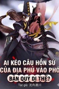 AI KÉO CÂU HỒN SỨ CỦA ĐỊA PHỦ VÀO PHÓ BẢN QUỶ DỊ THẾ?