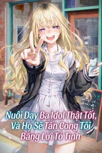 Nuôi Dạy Ba Idol Thật Tốt, Và Họ Sẽ Tấn Công Tôi Bằng Lời Tỏ Tình